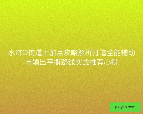 水浒Q传道士加点攻略解析打造全能辅助与输出平衡路线实战推荐心得