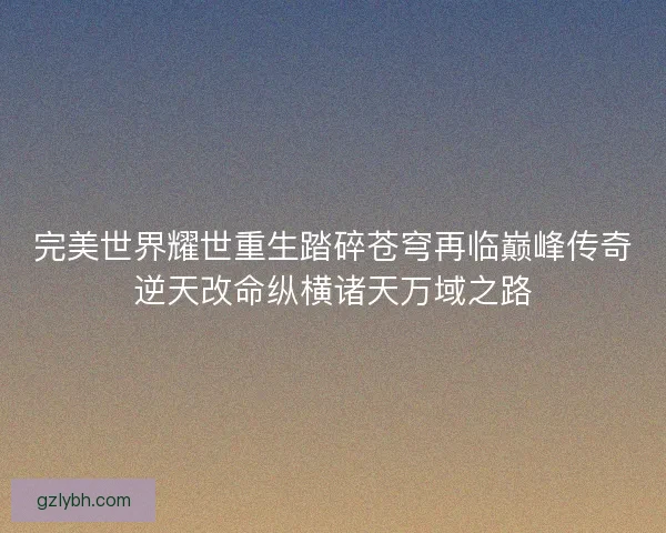 完美世界耀世重生踏碎苍穹再临巅峰传奇逆天改命纵横诸天万域之路
