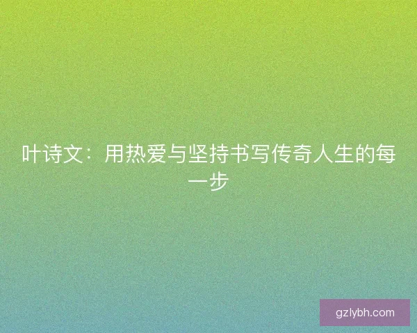 叶诗文：用热爱与坚持书写传奇人生的每一步